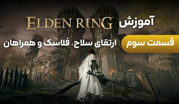 آموزش Elden Ring | قسمت 3: ارتقای سلاح، فلاسک و همراهان